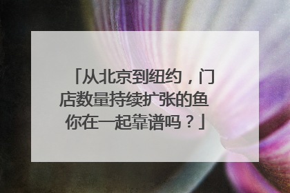 从北京到纽约，门店数量持续扩张的鱼你在一起靠谱吗？