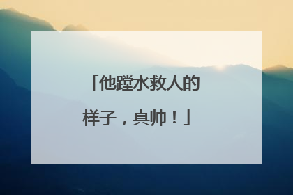 他蹚水救人的样子，真帅！