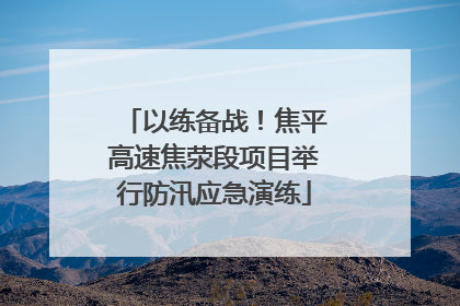 以练备战！焦平高速焦荥段项目举行防汛应急演练