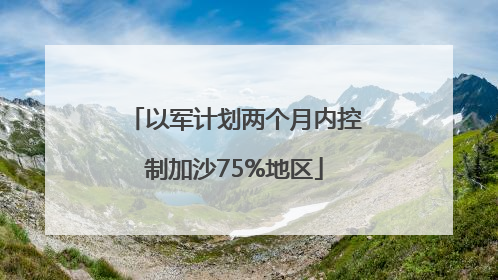以军计划两个月内控制加沙75%地区