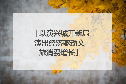 以演兴城开新局 演出经济驱动文旅消费增长
