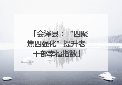 会泽县：“四聚焦四强化”提升老干部幸福指数