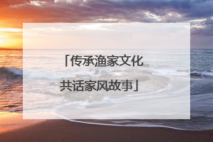 传承渔家文化 共话家风故事