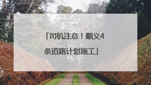 司机注意！顺义4条道路计划施工