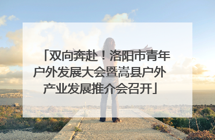 双向奔赴！洛阳市青年户外发展大会暨嵩县户外产业发展推介会召开