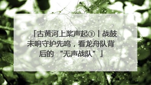 古黄河上桨声起③丨战鼓未响守护先鸣，看龙舟队背后的 “无声战队”