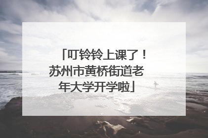 叮铃铃上课了！苏州市黄桥街道老年大学开学啦