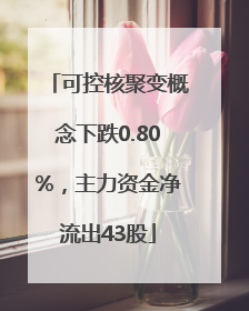 可控核聚变概念下跌0.80%，主力资金净流出43股