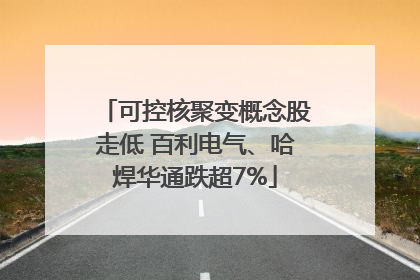 可控核聚变概念股走低 百利电气、哈焊华通跌超7%