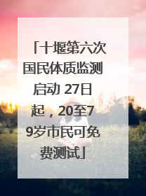 十堰第六次国民体质监测启动 27日起，20至79岁市民可免费测试
