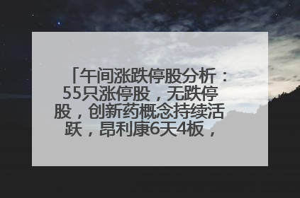 午间涨跌停股分析：55只涨停股，无跌停股，创新药概念持续活跃，昂利康6天4板，众生药业2连板