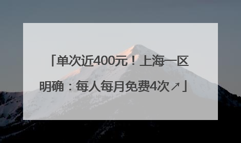 单次近400元！上海一区明确：每人每月免费4次↗
