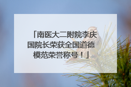 南医大二附院李庆国院长荣获全国道德模范荣誉称号！