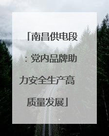 南昌供电段：党内品牌助力安全生产高质量发展