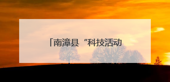 南漳县“科技活动周”硬货“小满”