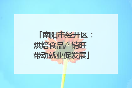 南阳市经开区：烘焙食品产销旺 带动就业促发展