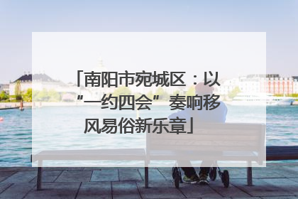 南阳市宛城区：以“一约四会”奏响移风易俗新乐章