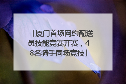 厦门首场网约配送员技能竞赛开赛，48名骑手同场竞技