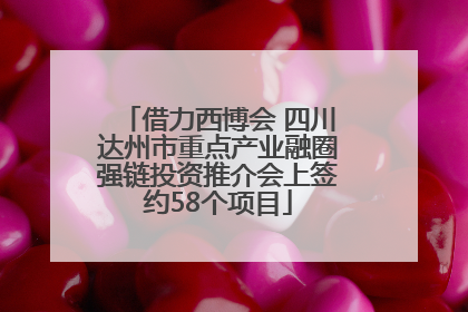 借力西博会 四川达州市重点产业融圈强链投资推介会上签约58个项目