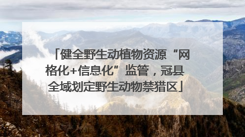 健全野生动植物资源“网格化+信息化”监管，冠县全域划定野生动物禁猎区