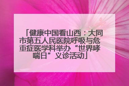 健康中国看山西：大同市第五人民医院呼吸与危重症医学科举办“世界哮喘日”义诊活动