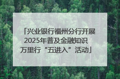 兴业银行福州分行开展2025年普及金融知识万里行“五进入”活动