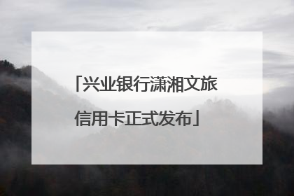 兴业银行潇湘文旅信用卡正式发布
