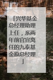 兴华基金总经理助理上任，系两年前官宣离任的九泰基金原总经理