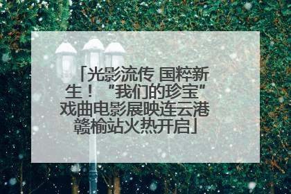 光影流传 国粹新生！“我们的珍宝”戏曲电影展映连云港赣榆站火热开启