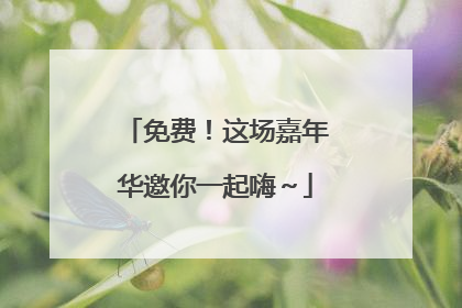 免费！这场嘉年华邀你一起嗨～