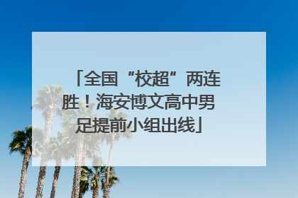 全国“校超”两连胜！海安博文高中男足提前小组出线