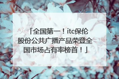全国第一！itc保伦股份公共广播产品荣登全国市场占有率榜首！