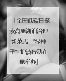 全国低碳日探索高原湖泊治理新范式 “绿种子”护滇行动在昆举办