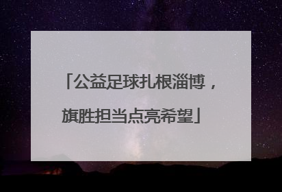 公益足球扎根淄博，旗胜担当点亮希望