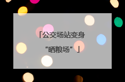 公交场站变身“晒粮场”