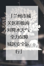 兰州市城关区积极应对降水天气 全力保障城区安全运行