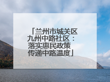 兰州市城关区九州中路社区：落实惠民政策 传递中路温度