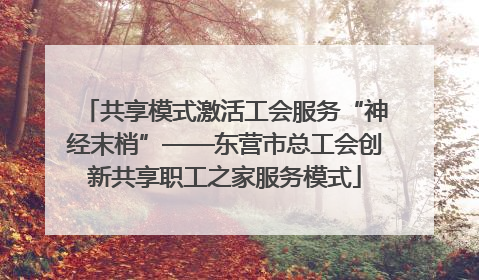 共享模式激活工会服务“神经末梢”——东营市总工会创新共享职工之家服务模式