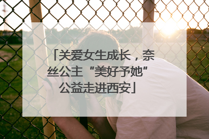 关爱女生成长，奈丝公主“美好予她”公益走进西安