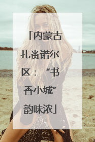 内蒙古扎赉诺尔区：“书香小城”韵味浓