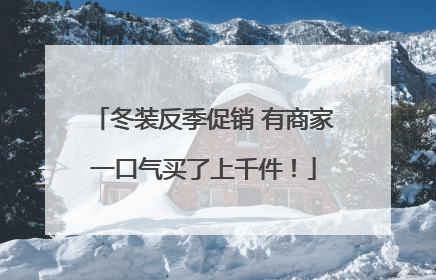 冬装反季促销 有商家一口气买了上千件！