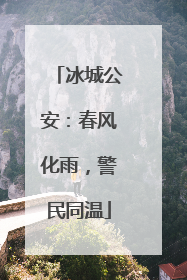 冰城公安：春风化雨，警民同温