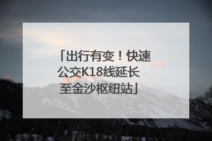 出行有变！快速公交K18线延长至金沙枢纽站