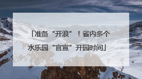 准备“开浪”！省内多个水乐园“官宣”开园时间