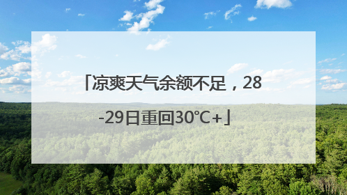凉爽天气余额不足，28-29日重回30℃+