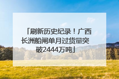 刷新历史纪录！广西长洲船闸单月过货量突破2444万吨