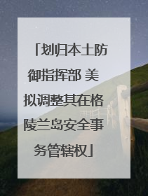 划归本土防御指挥部 美拟调整其在格陵兰岛安全事务管辖权