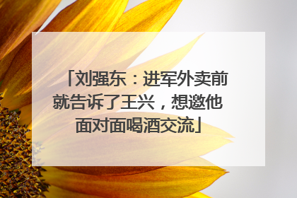 刘强东：进军外卖前就告诉了王兴，想邀他面对面喝酒交流