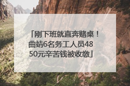 刚下班就直奔赌桌！曲靖6名务工人员4850元辛苦钱被收缴