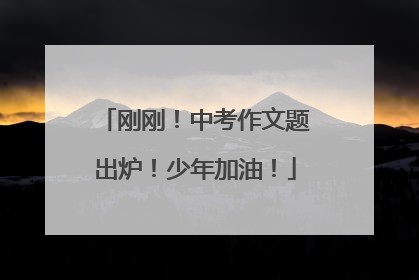 刚刚！中考作文题出炉！少年加油！